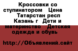 Кроссовки со ступинатором › Цена ­ 200 - Татарстан респ., Казань г. Дети и материнство » Детская одежда и обувь   